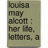 Louisa May Alcott : Her Life, Letters, A
