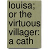 Louisa; Or The Virtuous Villager: A Cath by Unknown