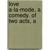 Love A-La-Mode, A Comedy. Of Two Acts, A by Unknown