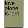 Love Alone Is Lord by Frank Frankfort Moore