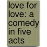 Love For Love: A Comedy In Five Acts by William Congreve