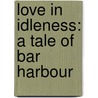 Love In Idleness: A Tale Of Bar Harbour door Francis Marion Crawford