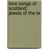 Love Songs Of Scotland; Jewels Of The Te by Robert W. Douglas