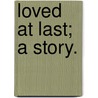 Loved At Last; A Story. door Onbekend