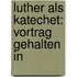 Luther Als Katechet: Vortrag Gehalten In