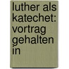 Luther Als Katechet: Vortrag Gehalten In by Johannes Gottschick