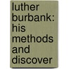 Luther Burbank: His Methods And Discover door Luther Burbank