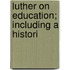 Luther On Education; Including A Histori