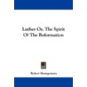 Luther Or, the Spirit of the Reformation door Robert Montgomery