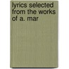 Lyrics Selected From The Works Of A. Mar by A. Mary F. 1857-1944 Robinson