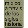 M Xico A Trav S De Los Siglos : Historia door Onbekend