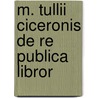 M. Tullii Ciceronis De Re Publica Libror door Marcus Tullius Cicero
