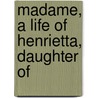 Madame, A Life Of Henrietta, Daughter Of door Julia Mary Ady