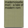 Mademoiselle Mori : A Tale Of Modern Rom door Margaret Roberts