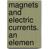 Magnets And Electric Currents. An Elemen door Sir John Ambrose Fleming