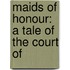 Maids Of Honour: A Tale Of The Court Of