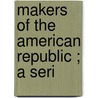 Makers Of The American Republic ; A Seri door David Gregg