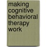 Making Cognitive Behavioral Therapy Work door Richard G. Heimberg