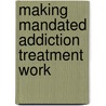 Making Mandated Addiction Treatment Work by Barbara C. Wallace