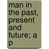 Man In The Past, Present And Future; A P door Ludwig Büchner