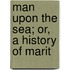Man Upon The Sea; Or, A History Of Marit