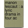 Manon Lescaut : A Lyric Drama In Four Ac door Giancomo Puccini
