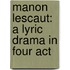 Manon Lescaut: A Lyric Drama In Four Act