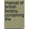 Manual Of British Botany, Containing The door Onbekend
