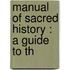 Manual Of Sacred History : A Guide To Th