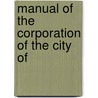 Manual Of The Corporation Of The City Of by Unknown