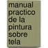 Manual Practico de La Pintura Sobre Tela