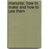 Manures: How To Make And How To Use Them door Frank W. Sempers