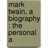 Mark Twain, A Biography : The Personal A