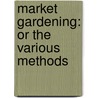 Market Gardening: Or The Various Methods door Onbekend