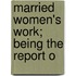Married Women's Work; Being The Report O