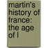 Martin's History Of France: The Age Of L