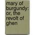 Mary Of Burgundy: Or, The Revolt Of Ghen