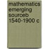 Mathematics Emerging Sourceb 1540-1900 C