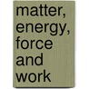 Matter, Energy, Force And Work by Unknown