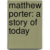 Matthew Porter: A Story Of Today by Unknown
