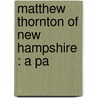 Matthew Thornton Of New Hampshire : A Pa door Charles Thornton Adams