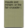 Maude And Miriam: Or The Fair Crusader ( by Unknown