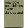 May-Pole Possibilities : With Dances And door Jennette Emeline Carpenter Lincoln