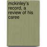 Mckinley's Record, A Review Of His Caree by Unknown