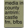 Media In County Antrim: Castle Fm, Bfbs door Books Llc
