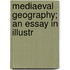 Mediaeval Geography; An Essay In Illustr