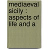 Mediaeval Sicily : Aspects Of Life And A by Cecilia Waern