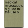 Medical Microscopy: A Guide To The Use O by Frank Joseph Wethered