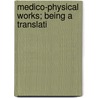 Medico-Physical Works; Being A Translati by John Mayow