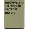 Medievalism : A Reply To Cardinal Mercie door George Tyrrell